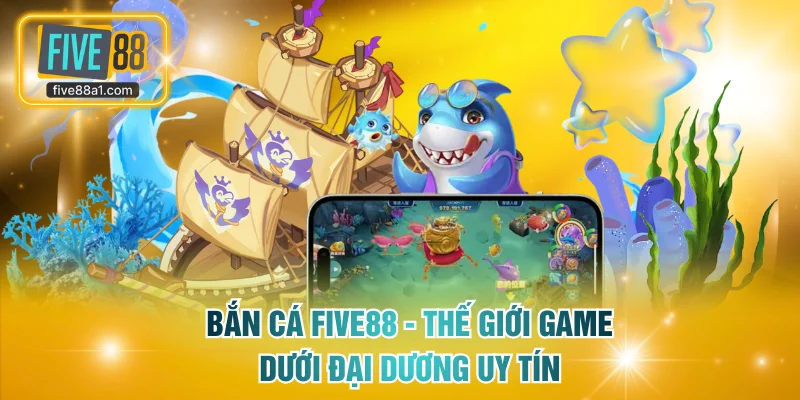 Bắn Cá FIVE88 - Thế Giới Game Hot Dưới Đại Dương Uy Tín