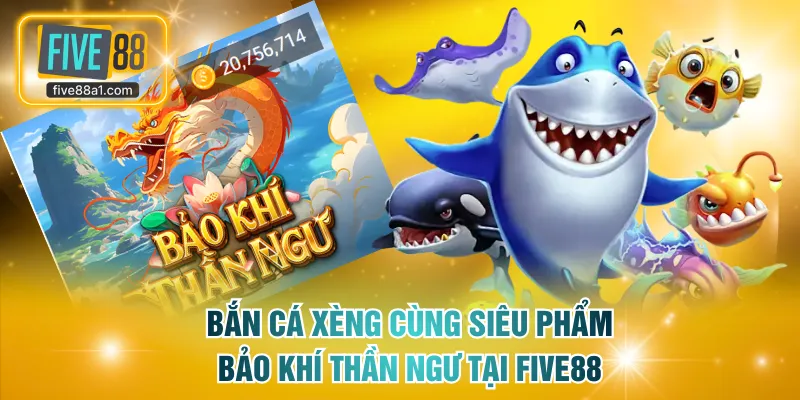 Bắn cá xèng cùng siêu phẩm Bảo Khí Thần Ngư tại FIVE88