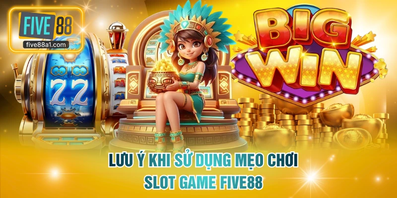 Lưu ý khi sử dụng mẹo chơi slot game FIVE88